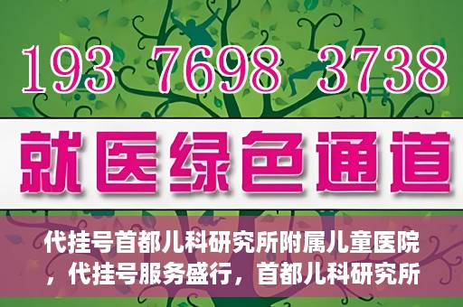 代挂号首都儿科研究所附属儿童医院，代挂号服务盛行，首都儿科研究所附属儿童医院如何应对？