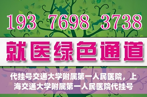 代挂号交通大学附属第一人民医院，上海交通大学附属第一人民医院代挂号服务启动