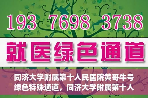 同济大学附属第十人民医院黄哥牛号绿色特殊通道，同济大学附属第十人民医院黄哥牛号，绿色特殊通道开启健康之门