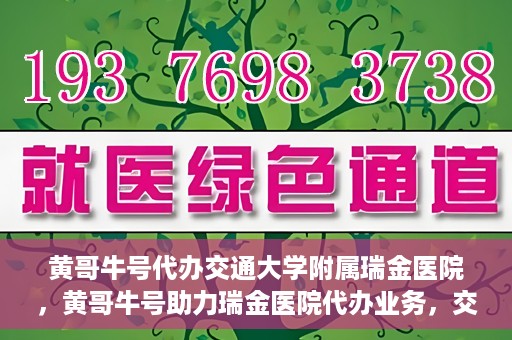 黄哥牛号代办交通大学附属瑞金医院，黄哥牛号助力瑞金医院代办业务，交通大学附属瑞金医院代办服务新动向