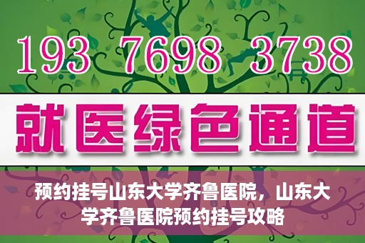 预约挂号山东大学齐鲁医院，山东大学齐鲁医院预约挂号攻略