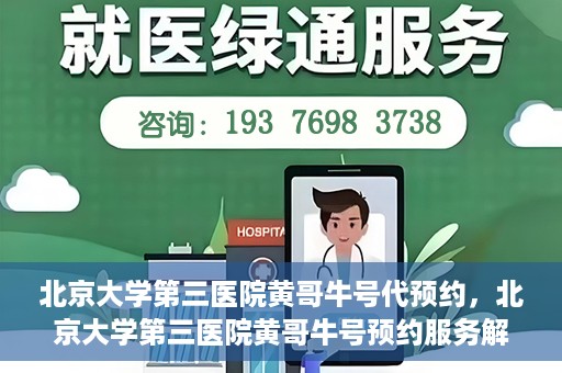 北京大学第三医院黄哥牛号代预约，北京大学第三医院黄哥牛号预约服务解析