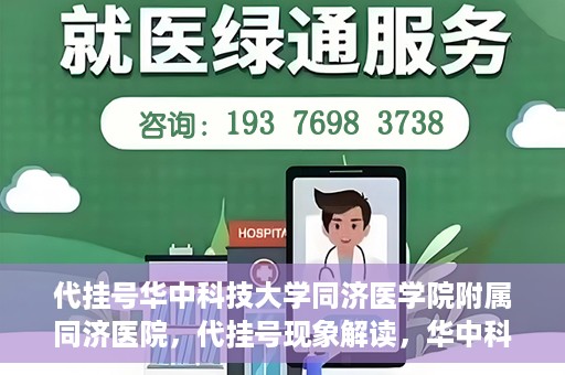 代挂号华中科技大学同济医学院附属同济医院，代挂号现象解读，华中科技大学同济医学院附属同济医院的医疗管理与挑战