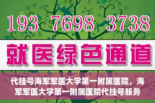 代挂号海军军医大学第一附属医院，海军军医大学第一附属医院代挂号服务详解