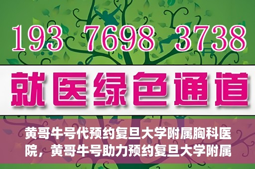 黄哥牛号代预约复旦大学附属胸科医院，黄哥牛号助力预约复旦大学附属胸科医院专业服务