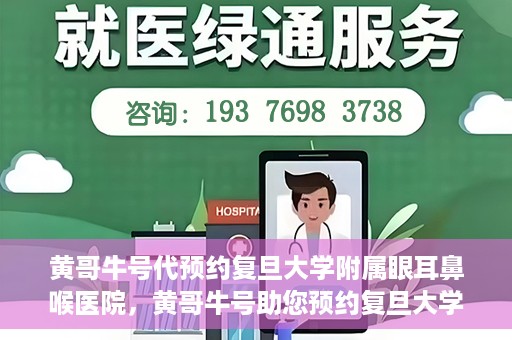 黄哥牛号代预约复旦大学附属眼耳鼻喉医院，黄哥牛号助您预约复旦大学附属眼耳鼻喉医院——专业医疗服务的便捷通道