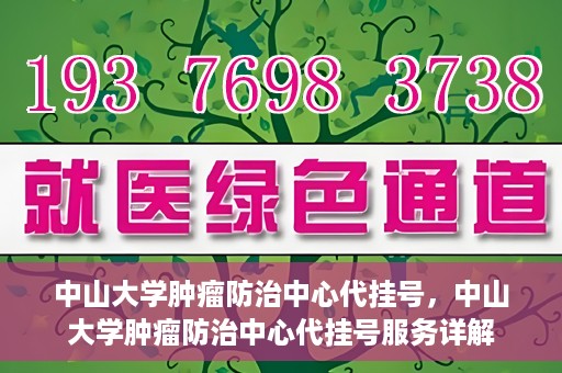 中山大学肿瘤防治中心代挂号，中山大学肿瘤防治中心代挂号服务详解