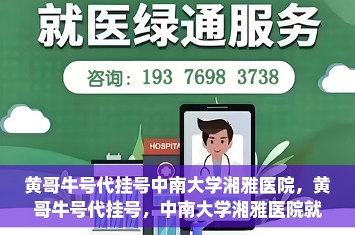 黄哥牛号代挂号中南大学湘雅医院，黄哥牛号代挂号，中南大学湘雅医院就医攻略