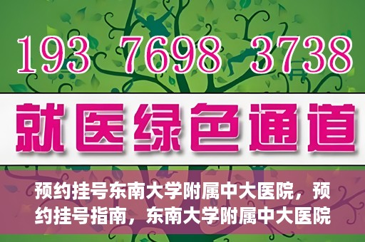 预约挂号东南大学附属中大医院，预约挂号指南，东南大学附属中大医院就医攻略