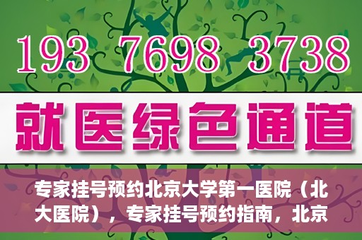 专家挂号预约北京大学第一医院（北大医院），专家挂号预约指南，北京大学第一医院（北大医院）就医攻略