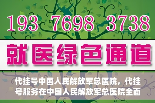 代挂号中国人民解放军总医院，代挂号服务在中国人民解放军总医院全面启动