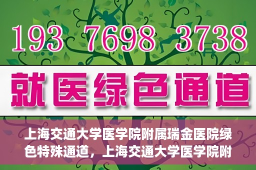 上海交通大学医学院附属瑞金医院绿色特殊通道，上海交通大学医学院附属瑞金医院绿色特殊通道，打造医疗服务的快速通道与高效体验