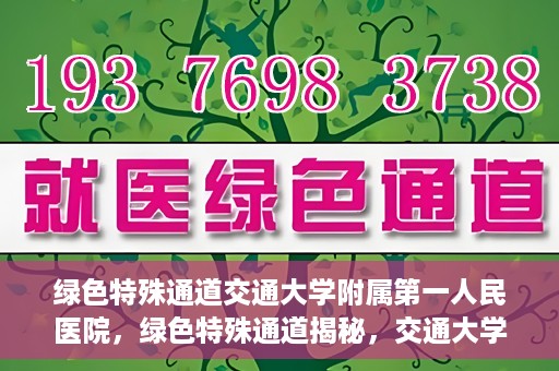 绿色特殊通道交通大学附属第一人民医院，绿色特殊通道揭秘，交通大学附属第一人民医院的卓越医疗之旅