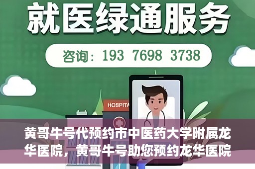 黄哥牛号代预约市中医药大学附属龙华医院，黄哥牛号助您预约龙华医院——市中医药大学附属龙华医院开启预约新模式
