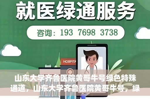 山东大学齐鲁医院黄哥牛号绿色特殊通道，山东大学齐鲁医院黄哥牛号，绿色特殊通道开启健康之门