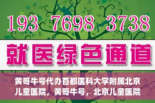 黄哥牛号代办首都医科大学附属北京儿童医院，黄哥牛号，北京儿童医院代办服务详解