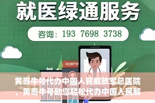 黄哥牛号代办中国人民解放军总医院，黄哥牛号助您轻松代办中国人民解放军总医院业务手续