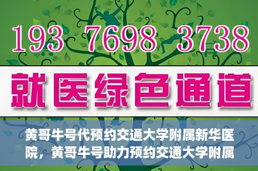 黄哥牛号代预约交通大学附属新华医院，黄哥牛号助力预约交通大学附属新华医院服务