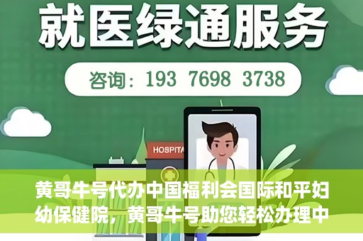 黄哥牛号代办中国福利会国际和平妇幼保健院，黄哥牛号助您轻松办理中国福利会国际和平妇幼保健院手续代办服务