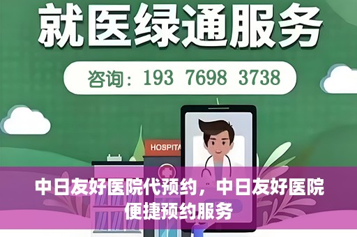 中日友好医院代预约，中日友好医院便捷预约服务