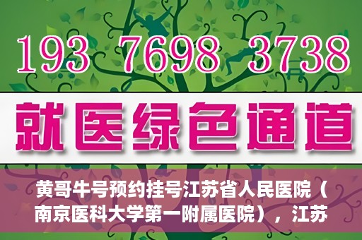 黄哥牛号预约挂号江苏省人民医院（南京医科大学第一附属医院），江苏省人民医院（南京医科大学第一附属医院）黄哥牛号预约挂号服务启动