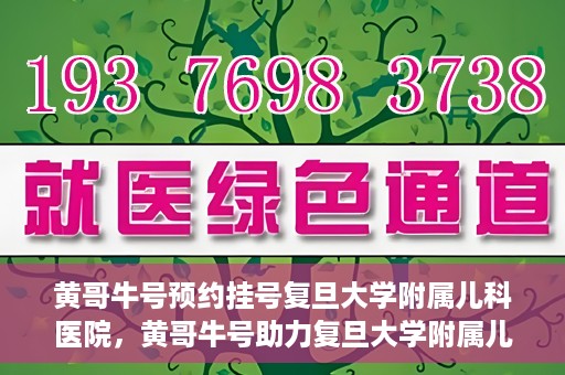 黄哥牛号预约挂号复旦大学附属儿科医院，黄哥牛号助力复旦大学附属儿科医院预约挂号服务