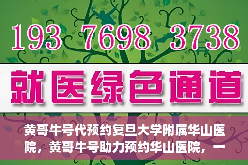 黄哥牛号代预约复旦大学附属华山医院，黄哥牛号助力预约华山医院，一站式便捷医疗预约服务开启