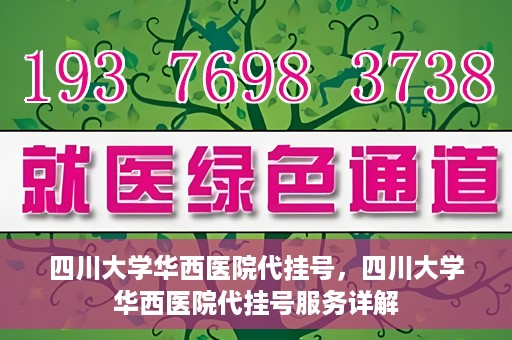 四川大学华西医院代挂号，四川大学华西医院代挂号服务详解