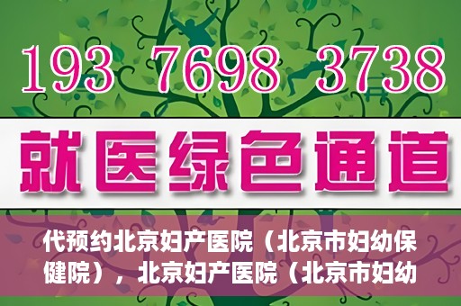 代预约北京妇产医院（北京市妇幼保健院），北京妇产医院（北京市妇幼保健院）代预约服务指南