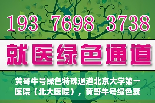 黄哥牛号绿色特殊通道北京大学第一医院（北大医院），黄哥牛号绿色就医通道，北京大学第一医院（北大医院）的独家实践