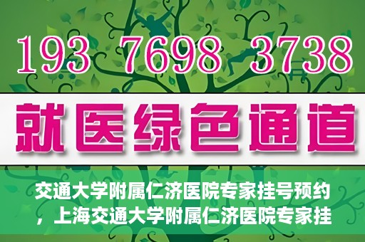 交通大学附属仁济医院专家挂号预约，上海交通大学附属仁济医院专家挂号预约攻略