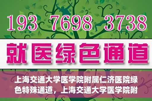 上海交通大学医学院附属仁济医院绿色特殊通道，上海交通大学医学院附属仁济医院绿色特殊通道，高效医疗服务的创新实践