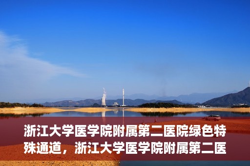 浙江大学医学院附属第二医院绿色特殊通道，浙江大学医学院附属第二医院绿色特殊通道，健康守护的快捷之路