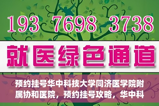 预约挂号华中科技大学同济医学院附属协和医院，预约挂号攻略，华中科技大学同济医学院附属协和医院就医指南