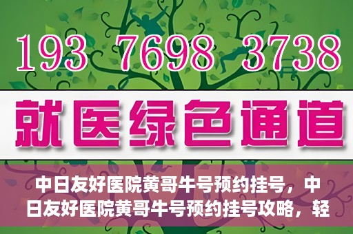 中日友好医院黄哥牛号预约挂号，中日友好医院黄哥牛号预约挂号攻略，轻松挂号，健康无忧！