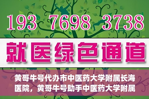 黄哥牛号代办市中医药大学附属长海医院，黄哥牛号助手中医药大学附属长海医院代办服务
