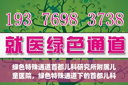 绿色特殊通道首都儿科研究所附属儿童医院，绿色特殊通道下的首都儿科研究所附属儿童医院