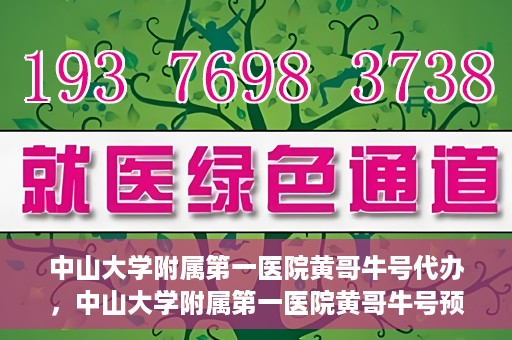 中山大学附属第一医院黄哥牛号代办，中山大学附属第一医院黄哥牛号预约挂号代办攻略