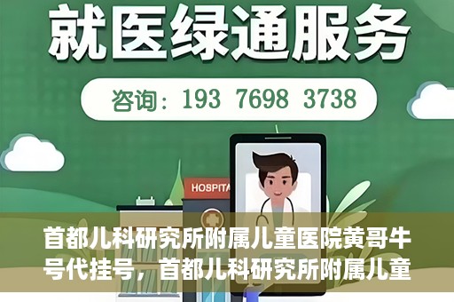 首都儿科研究所附属儿童医院黄哥牛号代挂号，首都儿科研究所附属儿童医院黄哥牛号——便捷挂号新体验