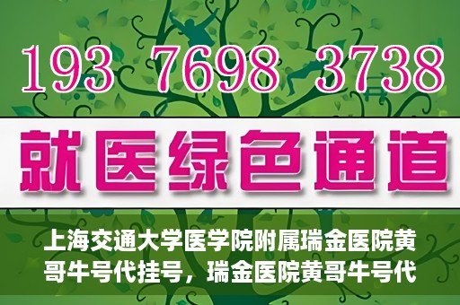 上海交通大学医学院附属瑞金医院黄哥牛号代挂号，瑞金医院黄哥牛号代挂号，上海交通大学医学院附属瑞金医院挂号攻略