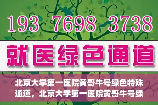 北京大学第一医院黄哥牛号绿色特殊通道，北京大学第一医院黄哥牛号绿色就医特殊通道揭秘