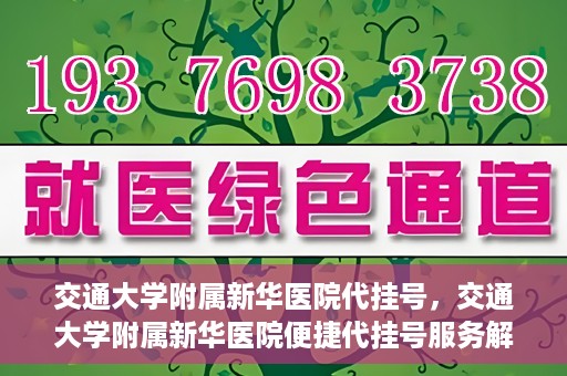 交通大学附属新华医院代挂号，交通大学附属新华医院便捷代挂号服务解析
