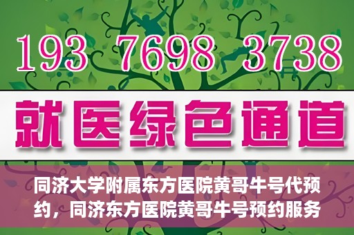同济大学附属东方医院黄哥牛号代预约，同济东方医院黄哥牛号预约服务启动