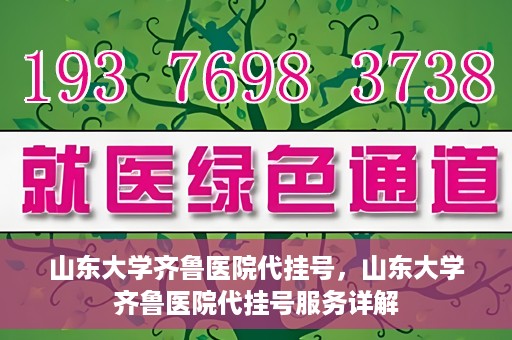 山东大学齐鲁医院代挂号，山东大学齐鲁医院代挂号服务详解
