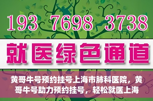 黄哥牛号预约挂号上海市肺科医院，黄哥牛号助力预约挂号，轻松就医上海市肺科医院