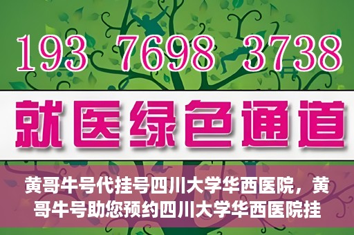 黄哥牛号代挂号四川大学华西医院，黄哥牛号助您预约四川大学华西医院挂号服务