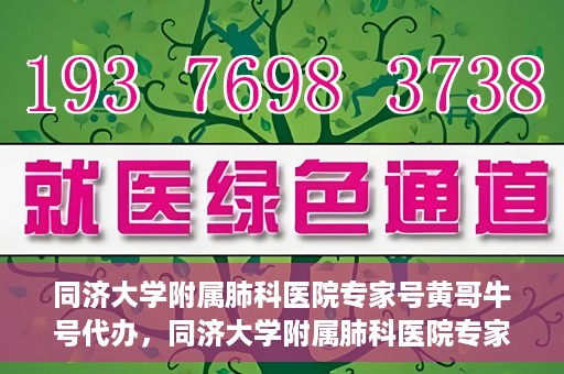 同济大学附属肺科医院专家号黄哥牛号代办，同济大学附属肺科医院专家号黄哥牛号预约代办服务解析