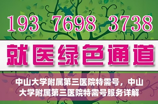 中山大学附属第三医院特需号，中山大学附属第三医院特需号服务详解
