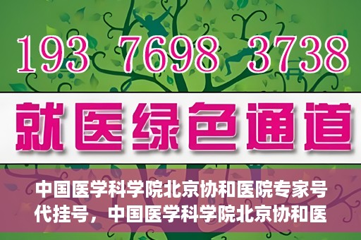 中国医学科学院北京协和医院专家号代挂号，中国医学科学院北京协和医院专家号预约挂号攻略