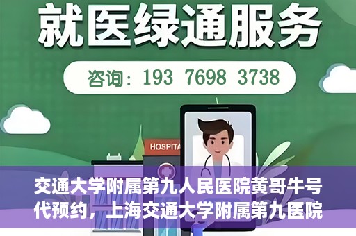 交通大学附属第九人民医院黄哥牛号代预约，上海交通大学附属第九医院黄哥预约挂号服务启动，便捷就医新选择